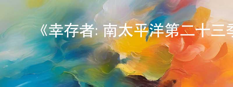 陈选德的动漫综艺大全,《幸存者:南太平洋第二十三季》迅雷下载/在线观看-选秀综艺-美剧天堂